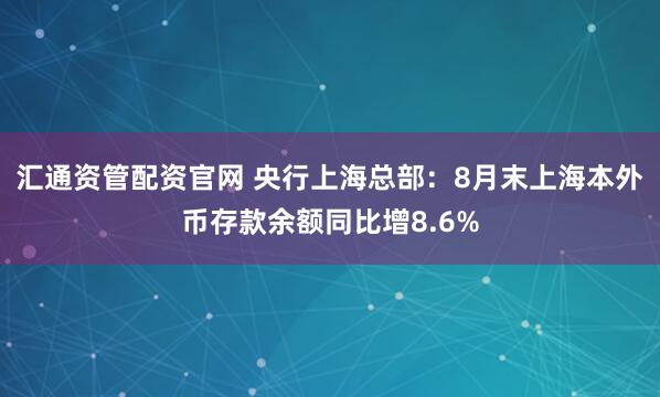 汇通资管配资官网 央行上海总部：8月末上海本外币存款余额同比增8.6%