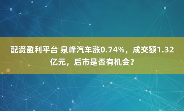 配资盈利平台 泉峰汽车涨0.74%，成交额1.32亿元，后市是否有机会？