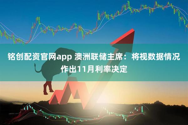 铭创配资官网app 澳洲联储主席：将视数据情况作出11月利率决定