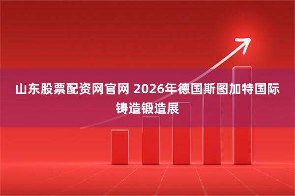 山东股票配资网官网 2026年德国斯图加特国际铸造锻造展