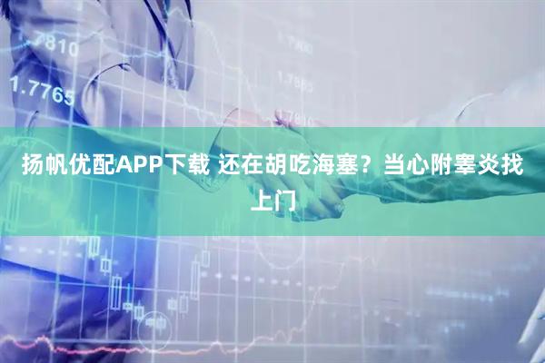 扬帆优配APP下载 还在胡吃海塞？当心附睾炎找上门