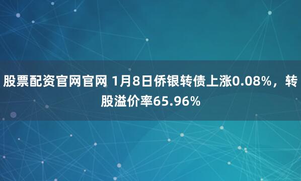 股票配资官网官网 1月8日侨银转债上涨0.08%，转股溢价率65.96%