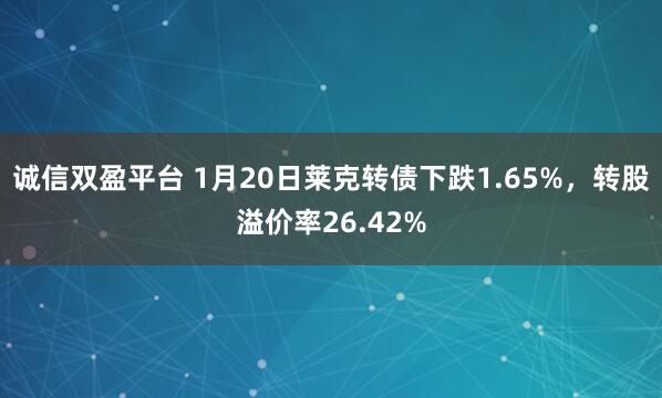 诚信双盈平台 1月20日莱克转债下跌1.65%，转股溢价率26.42%
