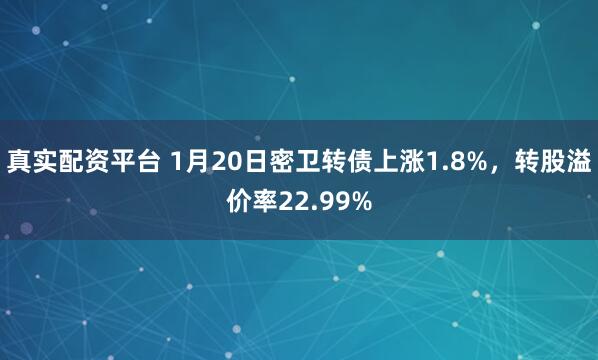 真实配资平台 1月20日密卫转债上涨1.8%，转股溢价率22.99%