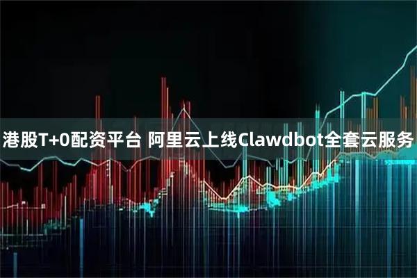 港股T+0配资平台 阿里云上线Clawdbot全套云服务