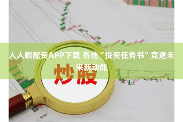 人人顺配资APP下载 各地“投资任务书”竞逐未来新动能