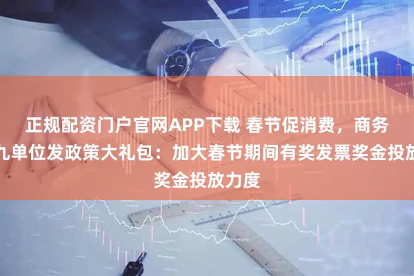 正规配资门户官网APP下载 春节促消费，商务部等九单位发政策大礼包：加大春节期间有奖发票奖金投放力度