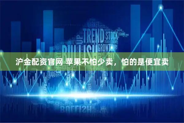 沪金配资官网 苹果不怕少卖，怕的是便宜卖